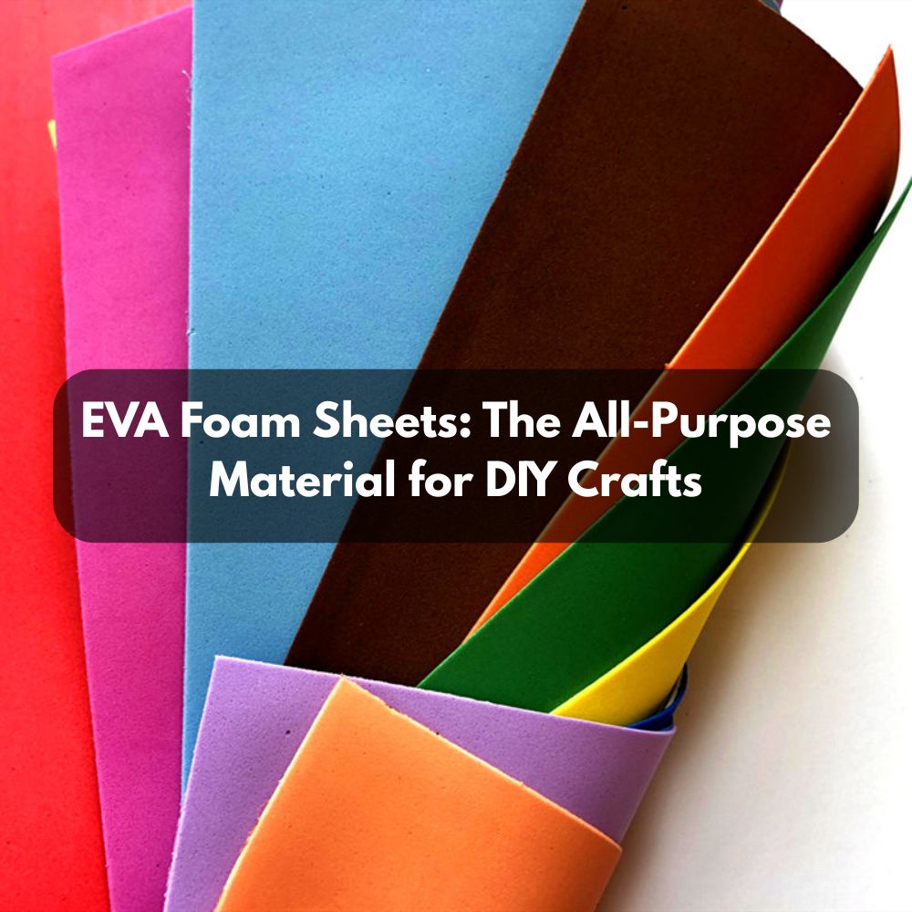 EVA Foam Sheets: The All-Purpose Material for DIY Crafts